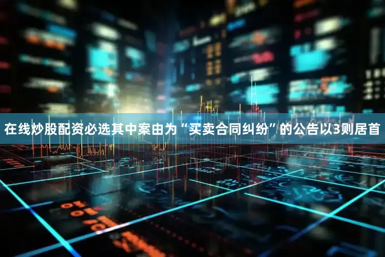 在线炒股配资必选其中案由为“买卖合同纠纷”的公告以3则居首