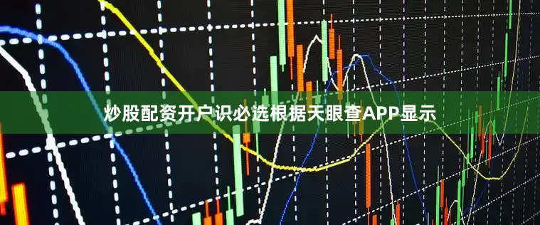 炒股配资开户识必选根据天眼查APP显示