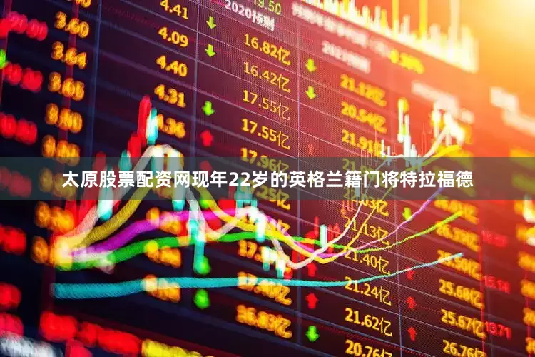 太原股票配资网　　现年22岁的英格兰籍门将特拉福德