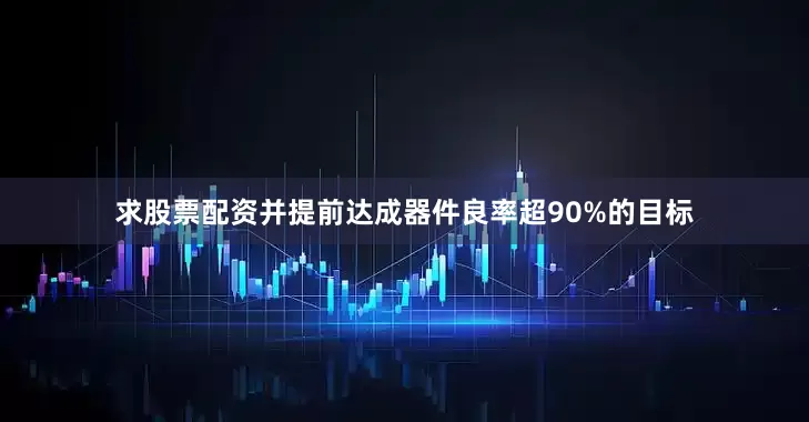 求股票配资并提前达成器件良率超90%的目标