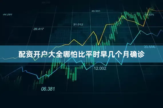 配资开户大全哪怕比平时早几个月确诊