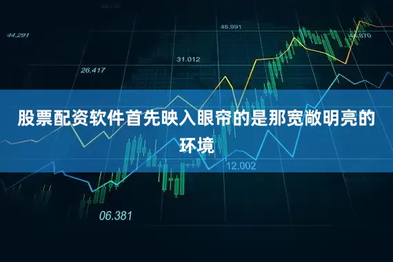 股票配资软件首先映入眼帘的是那宽敞明亮的环境