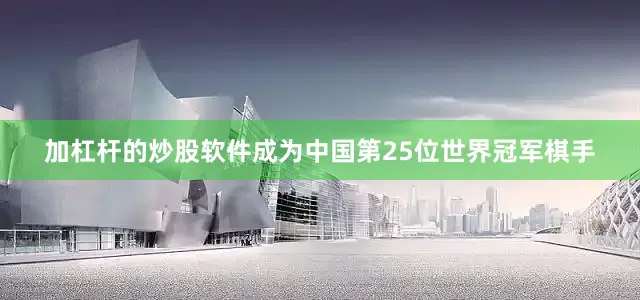 加杠杆的炒股软件成为中国第25位世界冠军棋手