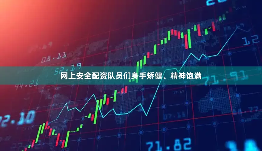 网上安全配资队员们身手矫健、精神饱满