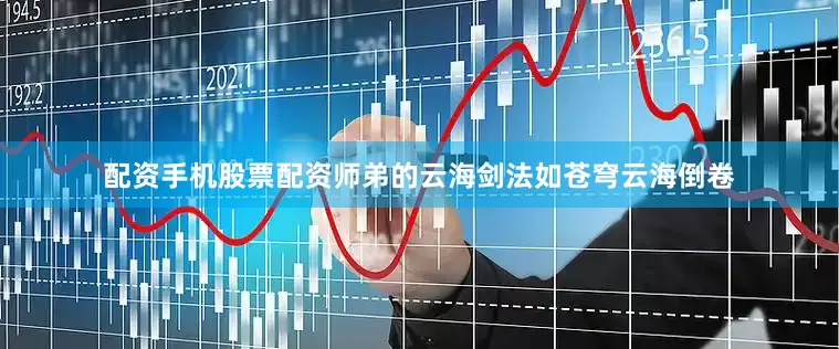 配资手机股票配资师弟的云海剑法如苍穹云海倒卷