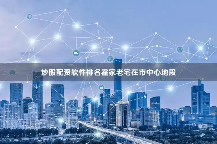 炒股配资软件排名霍家老宅在市中心地段