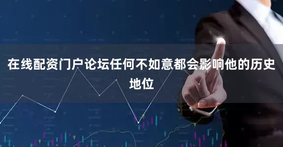 在线配资门户论坛任何不如意都会影响他的历史地位