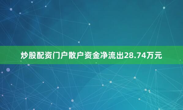 炒股配资门户散户资金净流出28.74万元