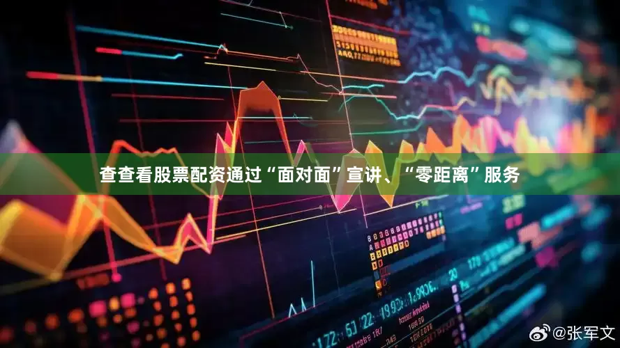 查查看股票配资通过“面对面”宣讲、“零距离”服务