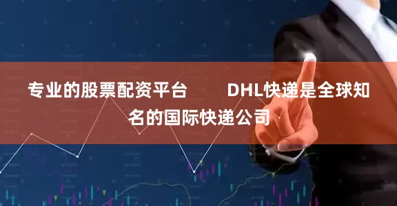 专业的股票配资平台        DHL快递是全球知名的国际快递公司