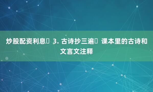 炒股配资利息​3. 古诗抄三遍​课本里的古诗和文言文注释