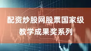 配资炒股网股票国家级教学成果奖系列