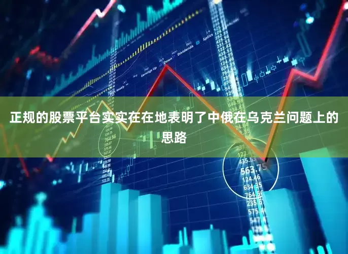 正规的股票平台实实在在地表明了中俄在乌克兰问题上的思路