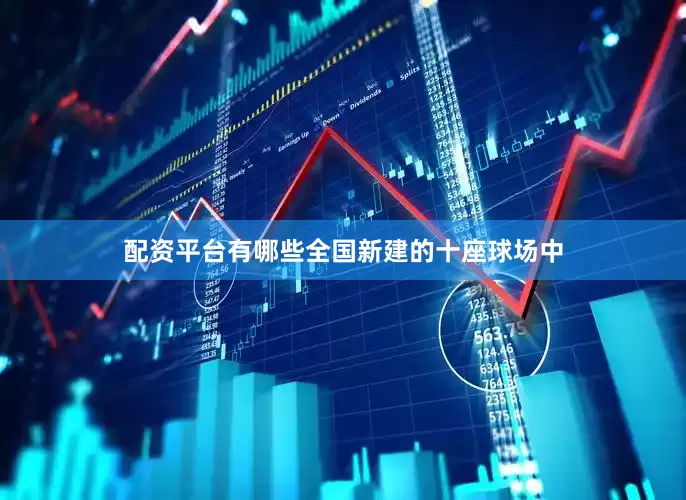 配资平台有哪些全国新建的十座球场中