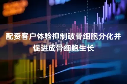 配资客户体验抑制破骨细胞分化并促进成骨细胞生长