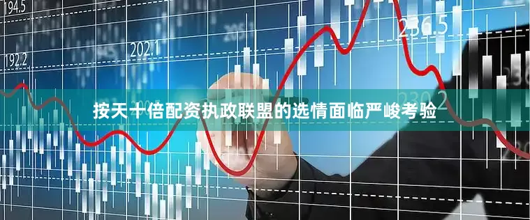按天十倍配资执政联盟的选情面临严峻考验