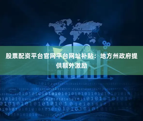 股票配资平台官网平台网址补贴：地方州政府提供额外激励