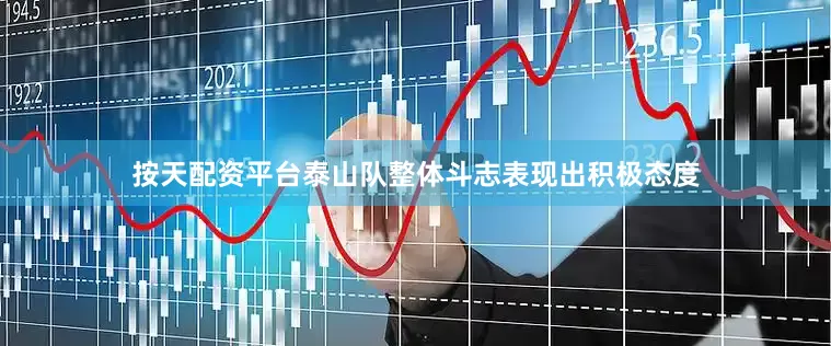 按天配资平台泰山队整体斗志表现出积极态度