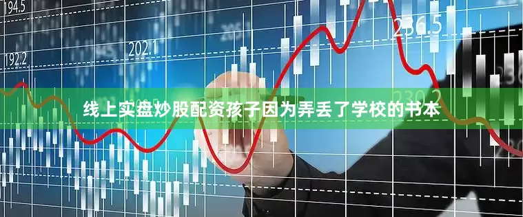 线上实盘炒股配资孩子因为弄丢了学校的书本