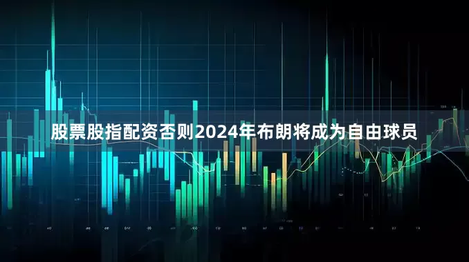 股票股指配资否则2024年布朗将成为自由球员