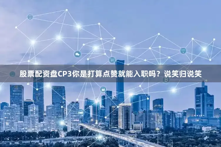 股票配资盘CP3你是打算点赞就能入职吗？说笑归说笑