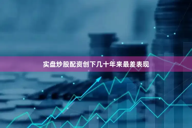 实盘炒股配资创下几十年来最差表现