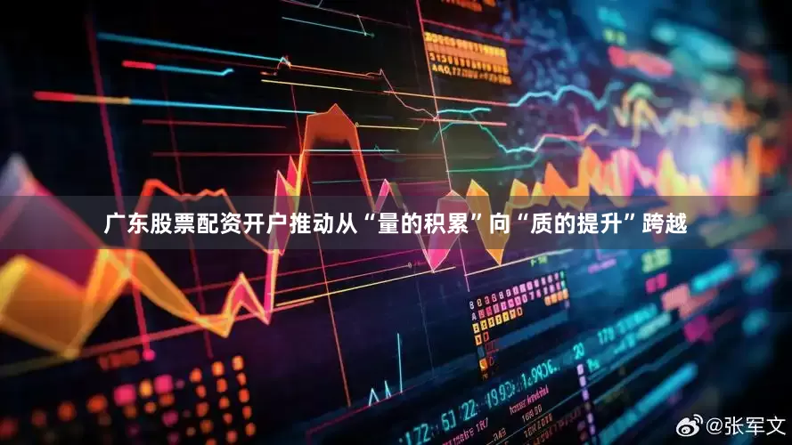 广东股票配资开户推动从“量的积累”向“质的提升”跨越