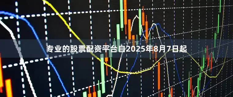 专业的股票配资平台自2025年8月7日起