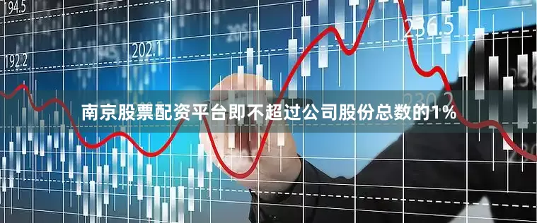 南京股票配资平台即不超过公司股份总数的1%