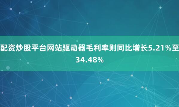 配资炒股平台网站驱动器毛利率则同比增长5.21%至34.48%