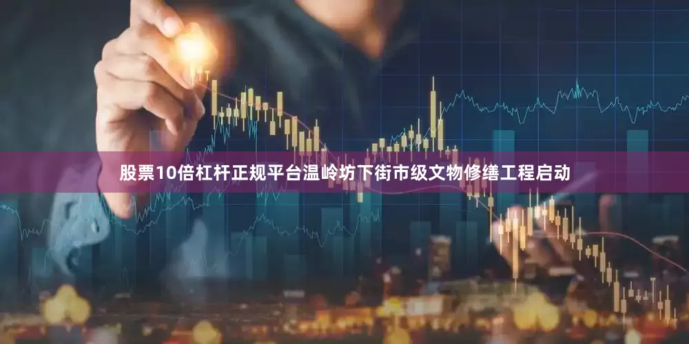 股票10倍杠杆正规平台温岭坊下街市级文物修缮工程启动