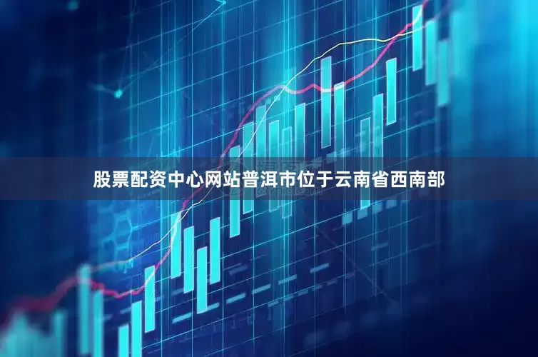 股票配资中心网站普洱市位于云南省西南部
