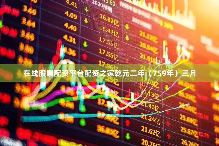 在线股票配资平台配资之家乾元二年（759年）三月