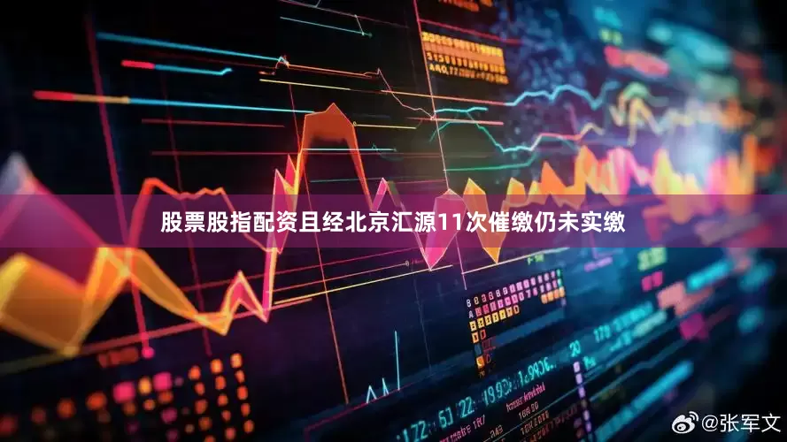 股票股指配资且经北京汇源11次催缴仍未实缴