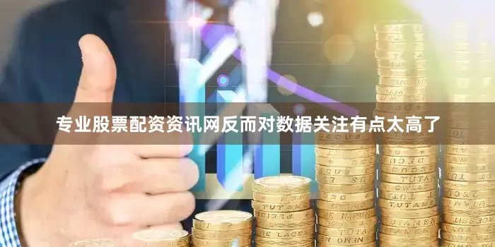 专业股票配资资讯网反而对数据关注有点太高了