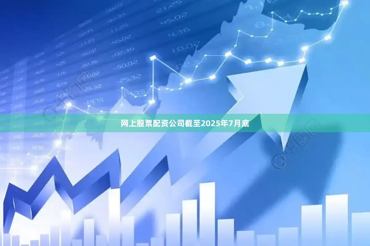 网上股票配资公司截至2025年7月底
