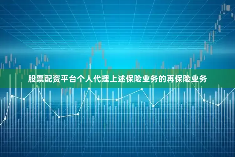 股票配资平台个人代理上述保险业务的再保险业务