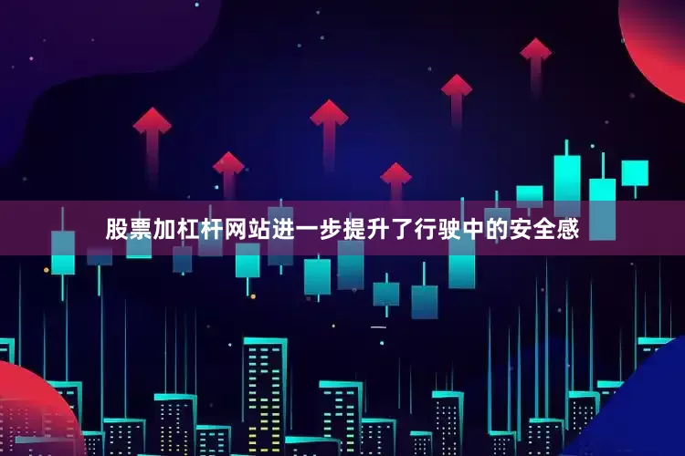 股票加杠杆网站进一步提升了行驶中的安全感