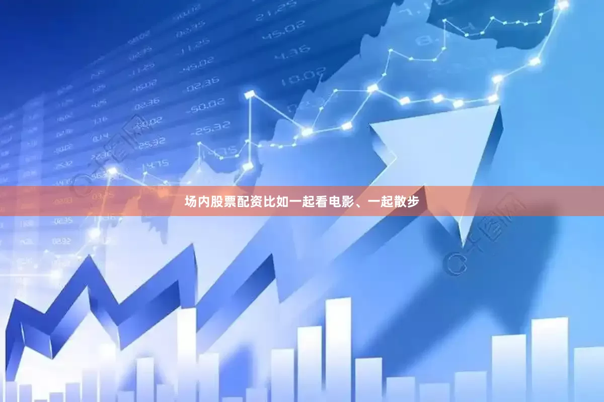 场内股票配资比如一起看电影、一起散步