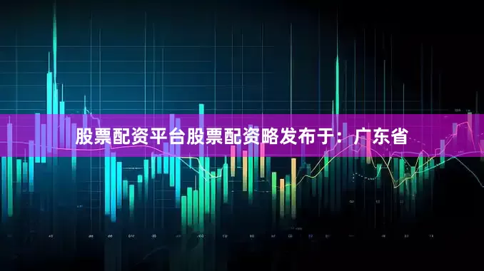 股票配资平台股票配资略发布于：广东省