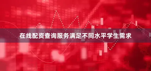 在线配资查询服务满足不同水平学生需求