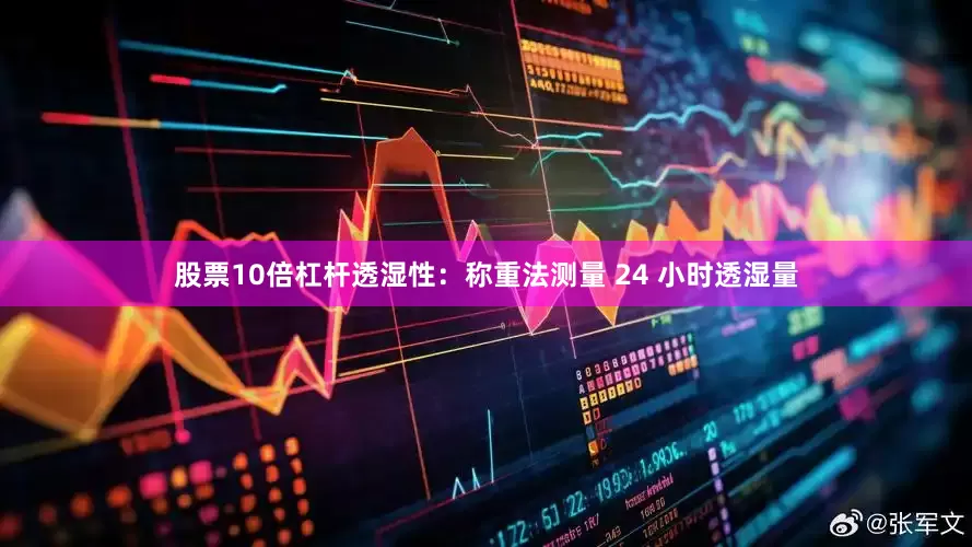 股票10倍杠杆透湿性：称重法测量 24 小时透湿量