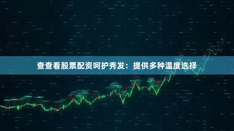 查查看股票配资呵护秀发：提供多种温度选择