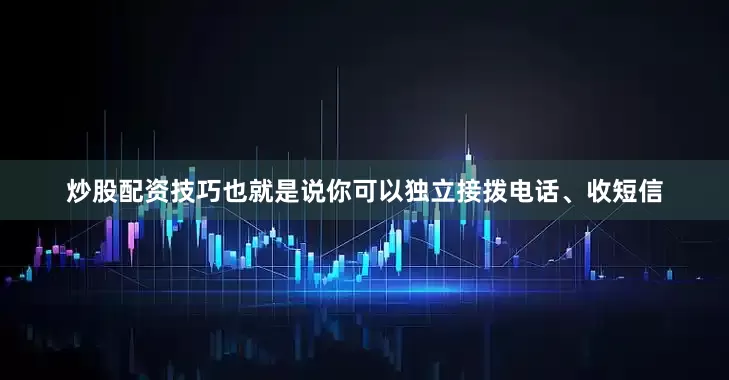 炒股配资技巧也就是说你可以独立接拨电话、收短信