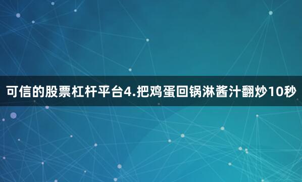 可信的股票杠杆平台4.把鸡蛋回锅淋酱汁翻炒10秒
