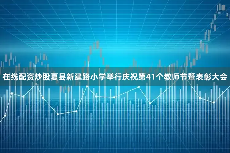 在线配资炒股夏县新建路小学举行庆祝第41个教师节暨表彰大会