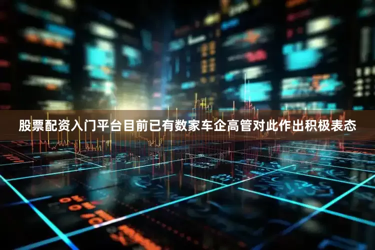 股票配资入门平台目前已有数家车企高管对此作出积极表态
