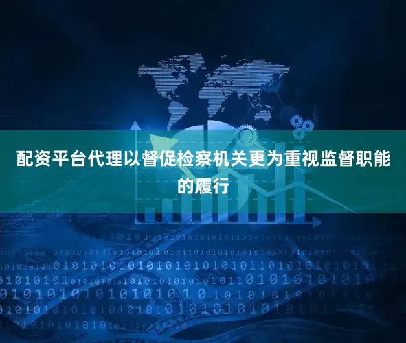 配资平台代理以督促检察机关更为重视监督职能的履行