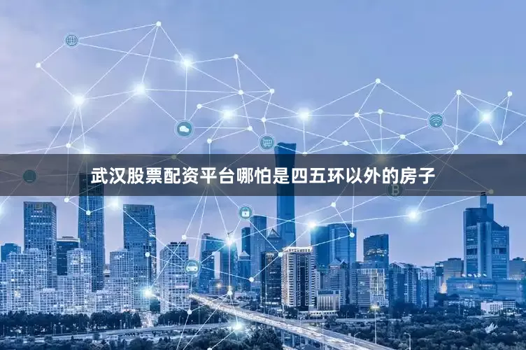武汉股票配资平台哪怕是四五环以外的房子