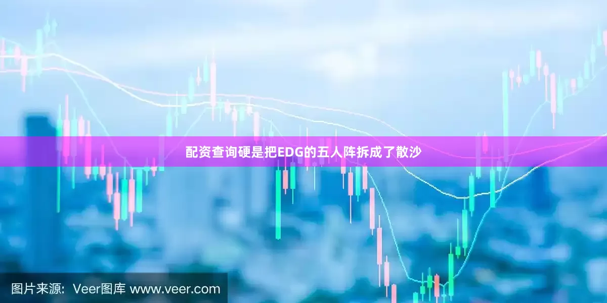 配资查询硬是把EDG的五人阵拆成了散沙